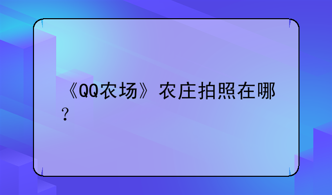 《QQ农场》农庄拍照在哪？