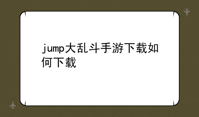 jump大乱斗手游下载如何下载