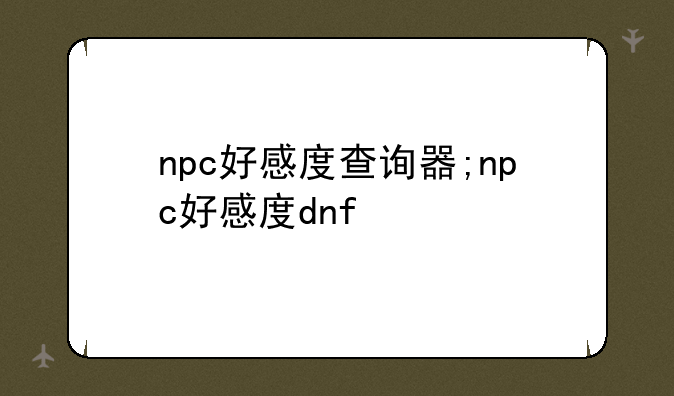 npc好感度查询器;npc好感度dnf