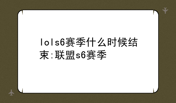 lols6赛季什么时候结束:联盟s6赛季