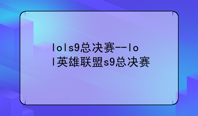 lols9总决赛--lol英雄联盟s9总决赛