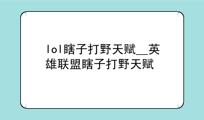 lol瞎子打野天赋__英雄联盟瞎子打野天赋