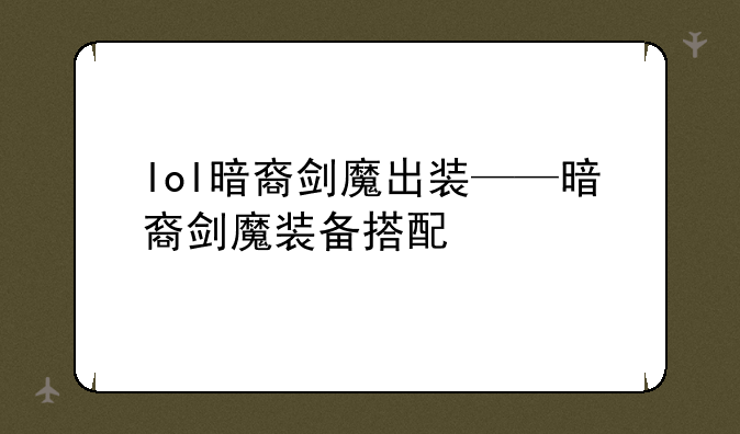 lol暗裔剑魔出装——暗裔剑魔装备搭配