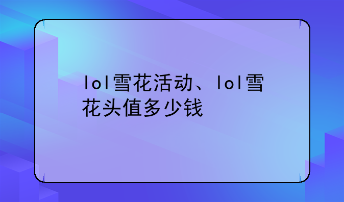 lol雪花活动、lol雪花头值多少钱