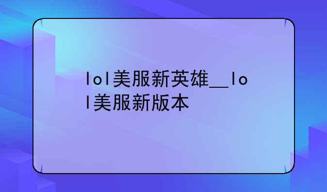 lol美服新英雄__lol美服新版本