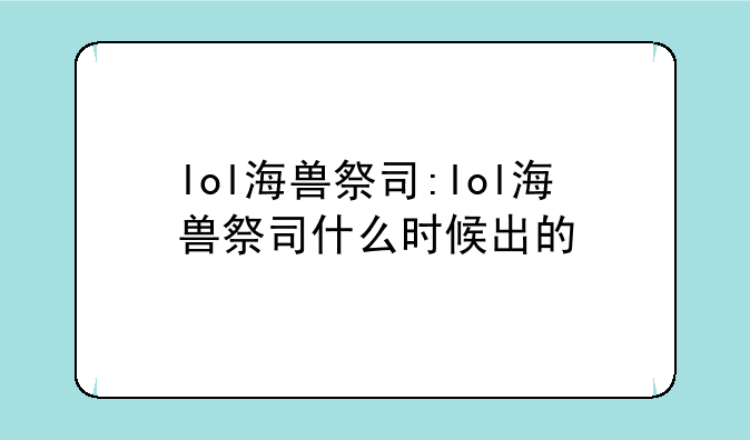 lol海兽祭司:lol海兽祭司什么时候出的