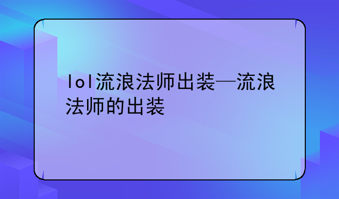 lol流浪法师出装—流浪法师的出装