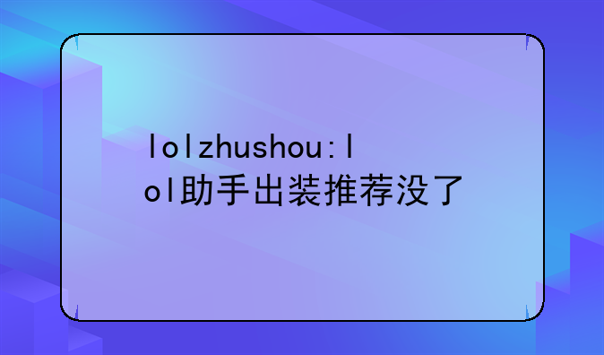 lolzhushou:lol助手出装推荐没了